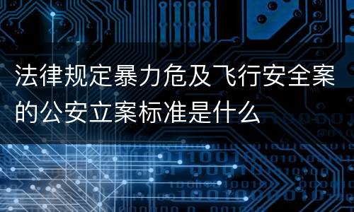 法律规定暴力危及飞行安全案的公安立案标准是什么