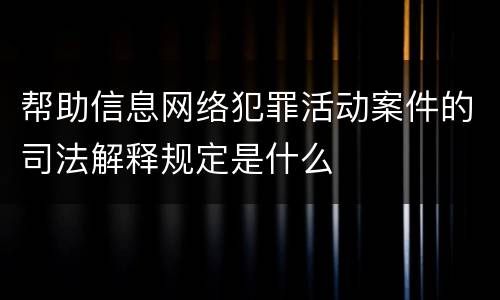 帮助信息网络犯罪活动案件的司法解释规定是什么