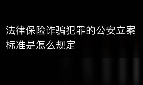 法律保险诈骗犯罪的公安立案标准是怎么规定