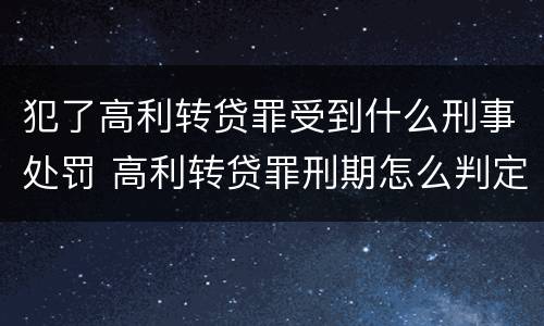 犯了高利转贷罪受到什么刑事处罚 高利转贷罪刑期怎么判定的