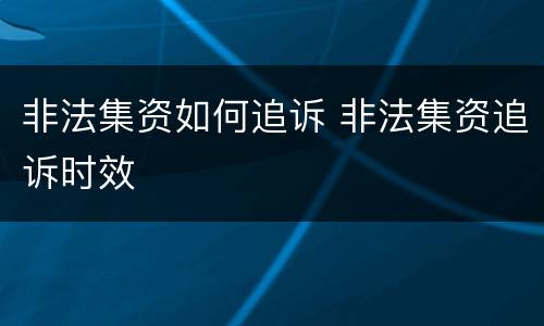 非法集资如何追诉 非法集资追诉时效