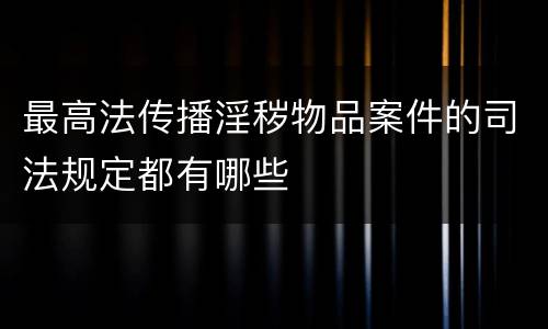 最高法传播淫秽物品案件的司法规定都有哪些