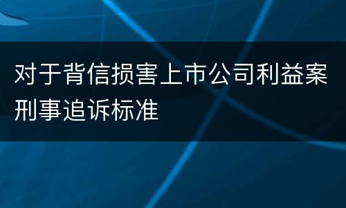 对于背信损害上市公司利益案刑事追诉标准