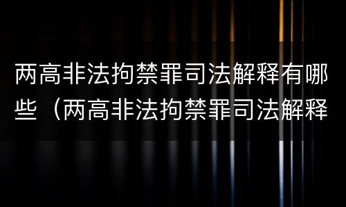 两高非法拘禁罪司法解释有哪些（两高非法拘禁罪司法解释有哪些规定）