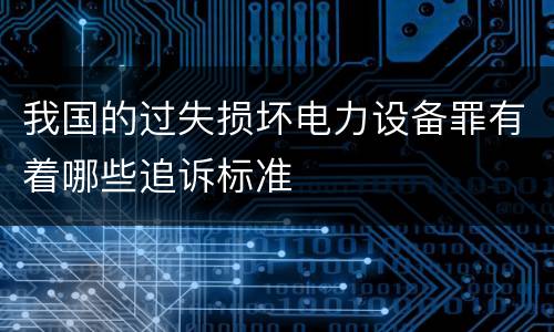 我国的过失损坏电力设备罪有着哪些追诉标准