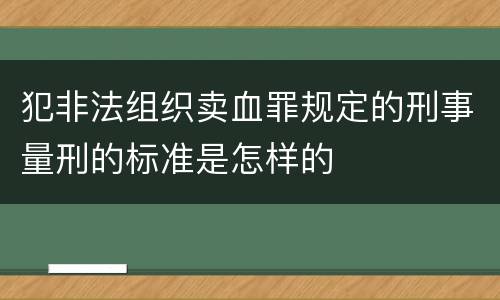 犯非法组织卖血罪规定的刑事量刑的标准是怎样的