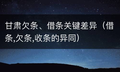 甘肃欠条、借条关键差异（借条,欠条,收条的异同）
