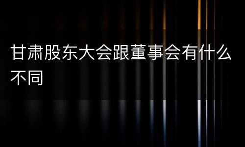 甘肃股东大会跟董事会有什么不同