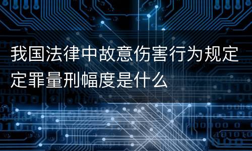 我国法律中故意伤害行为规定定罪量刑幅度是什么