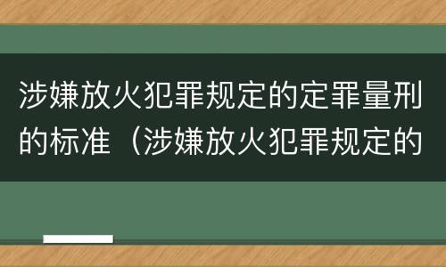 涉嫌放火犯罪规定的定罪量刑的标准（涉嫌放火犯罪规定的定罪量刑的标准是什么）