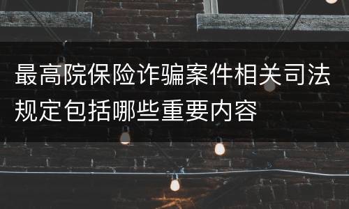 最高院保险诈骗案件相关司法规定包括哪些重要内容