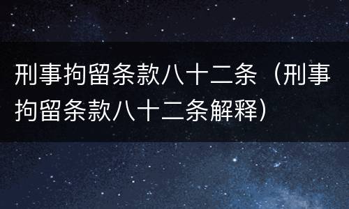 刑事拘留条款八十二条（刑事拘留条款八十二条解释）
