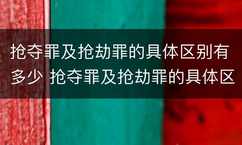抢夺罪及抢劫罪的具体区别有多少 抢夺罪及抢劫罪的具体区别有多少种