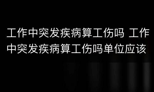 工作中突发疾病算工伤吗 工作中突发疾病算工伤吗单位应该承担多少责任