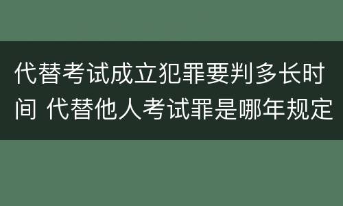 代替考试成立犯罪要判多长时间 代替他人考试罪是哪年规定