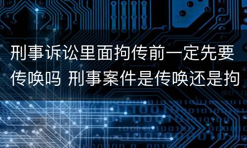 刑事诉讼里面拘传前一定先要传唤吗 刑事案件是传唤还是拘传