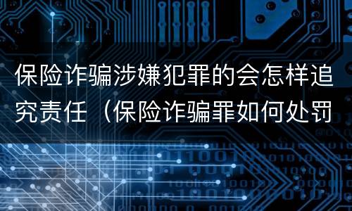 保险诈骗涉嫌犯罪的会怎样追究责任（保险诈骗罪如何处罚）