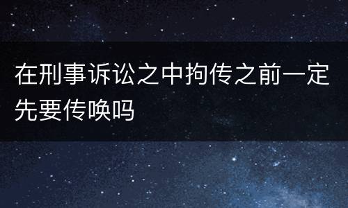 在刑事诉讼之中拘传之前一定先要传唤吗
