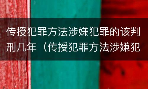 传授犯罪方法涉嫌犯罪的该判刑几年（传授犯罪方法涉嫌犯罪的该判刑几年呢）