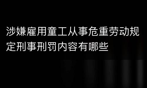涉嫌雇用童工从事危重劳动规定刑事刑罚内容有哪些