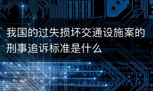 我国的过失损坏交通设施案的刑事追诉标准是什么