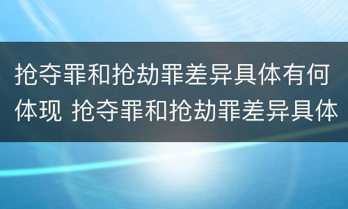 抢夺罪和抢劫罪差异具体有何体现 抢夺罪和抢劫罪差异具体有何体现呢