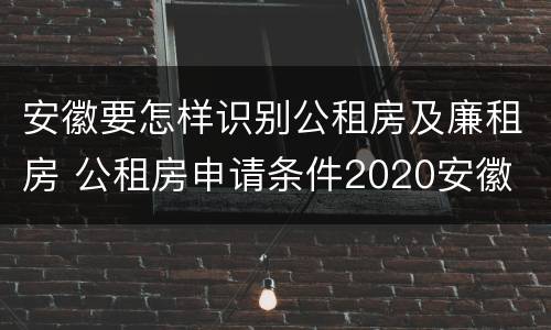 安徽要怎样识别公租房及廉租房 公租房申请条件2020安徽