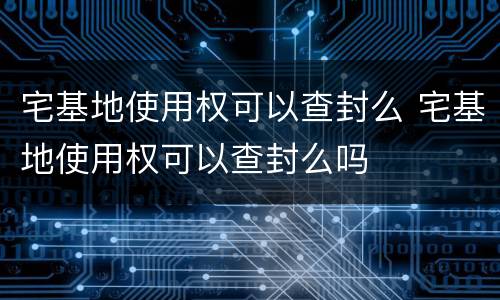 宅基地使用权可以查封么 宅基地使用权可以查封么吗