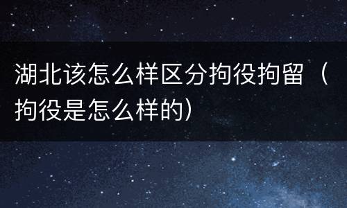 湖北该怎么样区分拘役拘留（拘役是怎么样的）