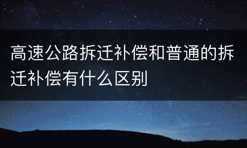 高速公路拆迁补偿和普通的拆迁补偿有什么区别