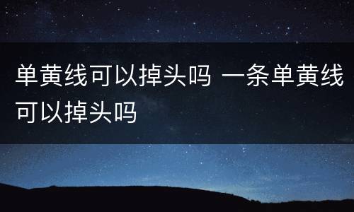 单黄线可以掉头吗 一条单黄线可以掉头吗