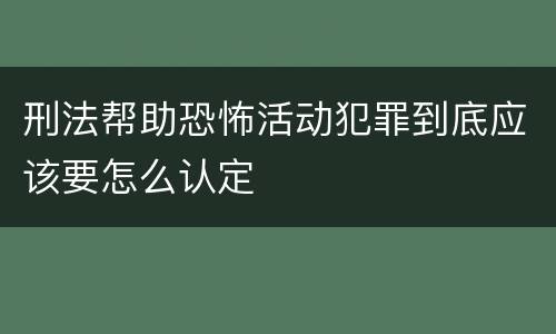 刑法帮助恐怖活动犯罪到底应该要怎么认定