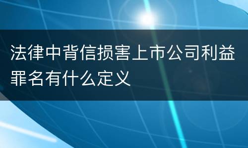 法律中背信损害上市公司利益罪名有什么定义