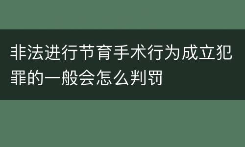 非法进行节育手术行为成立犯罪的一般会怎么判罚