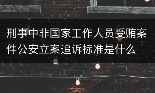 刑事中非国家工作人员受贿案件公安立案追诉标准是什么