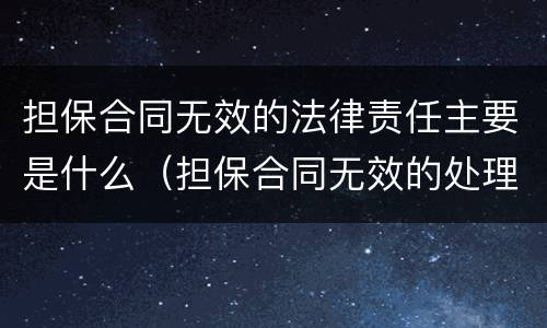 担保合同无效的法律责任主要是什么（担保合同无效的处理规则包括）