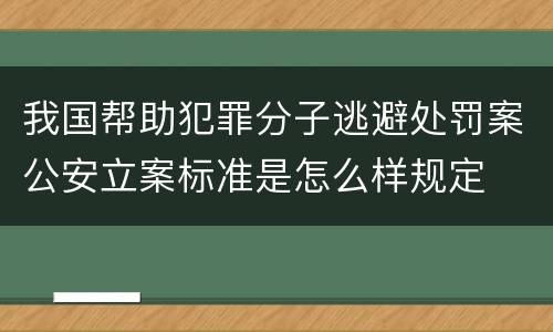 我国帮助犯罪分子逃避处罚案公安立案标准是怎么样规定