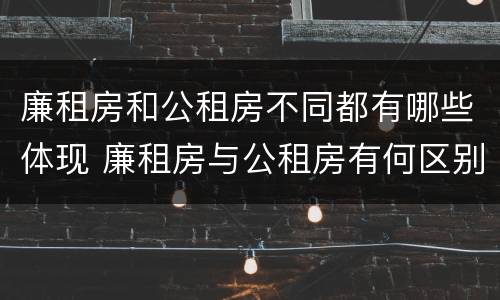 廉租房和公租房不同都有哪些体现 廉租房与公租房有何区别