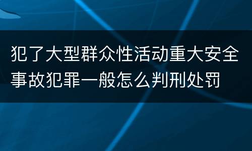 犯了大型群众性活动重大安全事故犯罪一般怎么判刑处罚