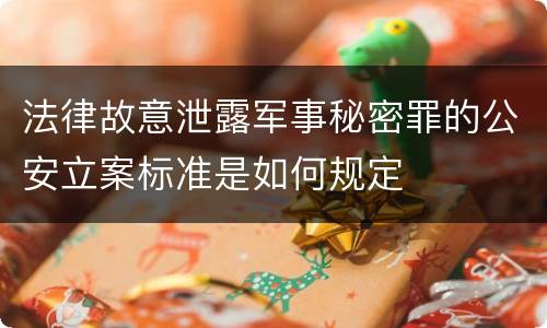 法律故意泄露军事秘密罪的公安立案标准是如何规定