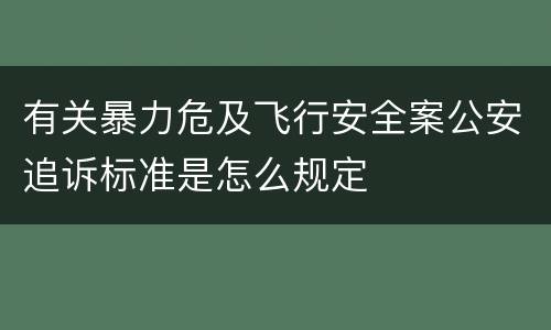有关暴力危及飞行安全案公安追诉标准是怎么规定