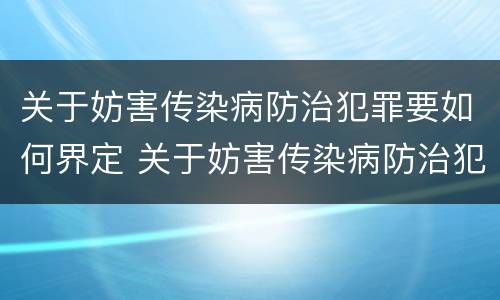 关于妨害传染病防治犯罪要如何界定 关于妨害传染病防治犯罪要如何界定呢