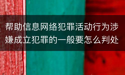 帮助信息网络犯罪活动行为涉嫌成立犯罪的一般要怎么判处