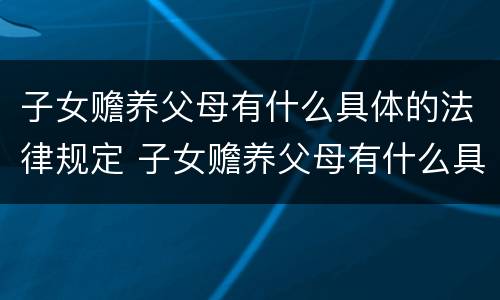 子女赡养父母有什么具体的法律规定 子女赡养父母有什么具体的法律规定吗