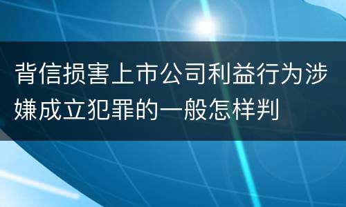 背信损害上市公司利益行为涉嫌成立犯罪的一般怎样判