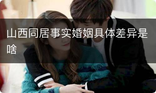 山西同居事实婚姻具体差异是啥