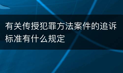 有关传授犯罪方法案件的追诉标准有什么规定