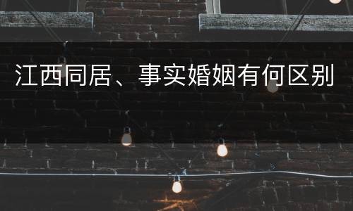 江西同居、事实婚姻有何区别
