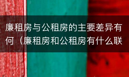廉租房与公租房的主要差异有何（廉租房和公租房有什么联系）