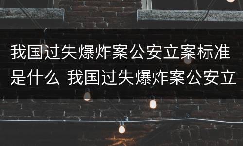 我国过失爆炸案公安立案标准是什么 我国过失爆炸案公安立案标准是什么意思